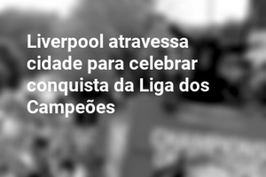 Liverpool atravessa cidade para celebrar conquista da Liga dos Campeões