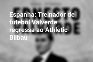 Espanha: Treinador de futebol Valverde regressa ao Athletic Bilbau