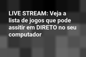 LIVE STREAM: Veja a lista de jogos que pode assitir em DIRETO no seu computador