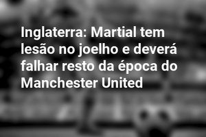 Inglaterra: Martial tem lesão no joelho e deverá falhar resto da época do Manchester United