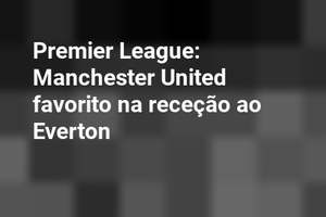 Premier League: Manchester United favorito na receção ao Everton