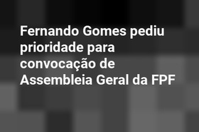 Fernando Gomes pediu prioridade para convocação de Assembleia Geral da FPF
