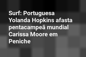 Surf: Portuguesa Yolanda Hopkins afasta pentacampeã mundial Carissa Moore em Peniche