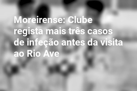 Moreirense: Clube regista mais três casos de infeção antes da visita ao Rio Ave