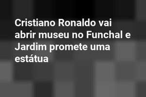 Cristiano Ronaldo vai abrir museu no Funchal e Jardim promete uma estátua