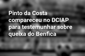 Pinto da Costa compareceu no DCIAP para testemunhar sobre queixa do Benfica