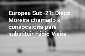 Europeu Sub-21: Diego Moreira chamado à convocatória para substituir Fábio Vieira