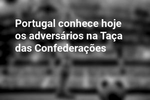 Portugal conhece hoje os adversários na Taça das Confederações