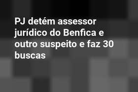 PJ detém assessor jurídico do Benfica e outro suspeito e faz 30 buscas