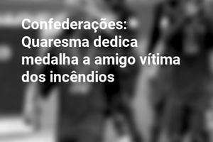 Confederações: Quaresma dedica medalha a amigo vítima dos incêndios