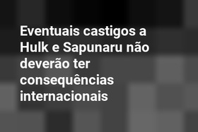 Eventuais castigos a Hulk e Sapunaru não deverão ter consequências internacionais
