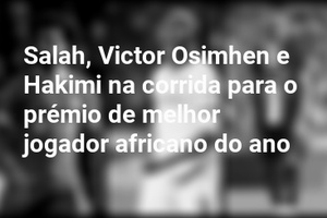 Salah, Victor Osimhen e Hakimi na corrida para o prémio de melhor jogador africano do ano
