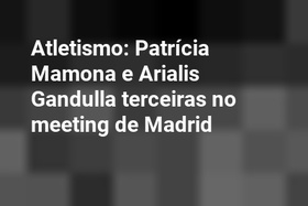 Atletismo: Patrícia Mamona e Arialis Gandulla terceiras no meeting de Madrid