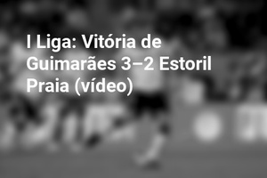 I Liga: Vitória de Guimarães 3–2 Estoril Praia (vídeo)