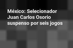 México: Selecionador Juan Carlos Osorio suspenso por seis jogos