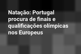 Natação: Portugal procura de finais e qualificações olímpicas nos Europeus