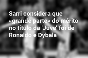 Sarri considera que «grande parte» do mérito no título da 'Juve' foi de Ronaldo e Dybala