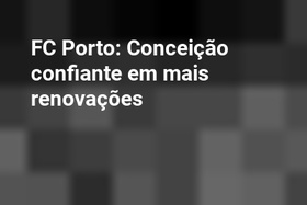FC Porto: Conceição confiante em mais renovações