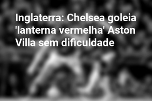 Inglaterra: Chelsea goleia 'lanterna vermelha' Aston Villa sem dificuldade