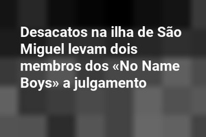 Desacatos na ilha de São Miguel levam dois membros dos «No Name Boys» a julgamento