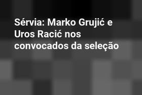 Sérvia: Marko Grujić e Uros Racić nos convocados da seleção