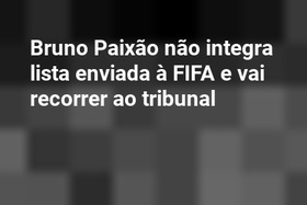 Bruno Paixão não integra lista enviada à FIFA e vai recorrer ao tribunal