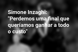 Simone Inzaghi: "Perdemos uma final que queríamos ganhar a todo o custo"