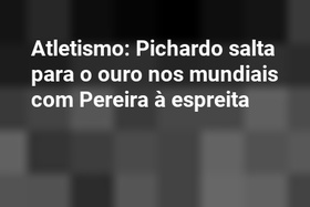 Atletismo: Pichardo salta para o ouro nos mundiais com Pereira à espreita