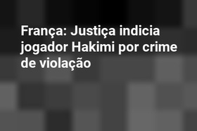 França: Justiça indicia jogador Hakimi por crime de violação