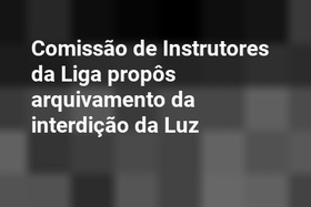 Comissão de Instrutores da Liga propôs arquivamento da interdição da Luz