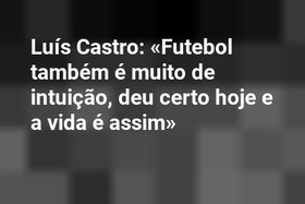 Luís Castro: «Futebol também é muito de intuição, deu certo hoje e a vida é assim»