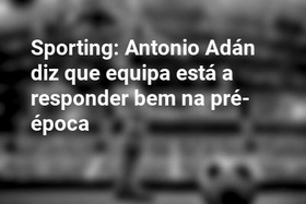Sporting: Antonio Adán diz que equipa está a responder bem na pré-época