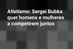 Atletismo: Sergei Bubka quer homens e mulheres a competirem juntos
