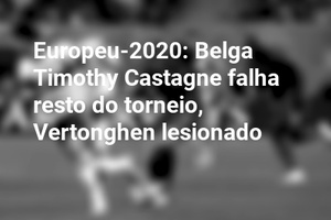 Europeu-2020: Belga Timothy Castagne falha resto do torneio, Vertonghen lesionado