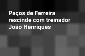 Paços de Ferreira rescinde com treinador João Henriques