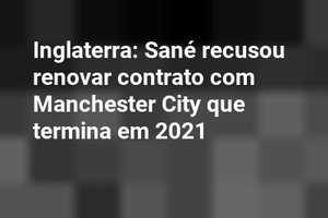 Inglaterra: Sané recusou renovar contrato com Manchester City que termina em 2021