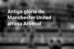 Antiga glória do Manchester United arrasa Arsenal