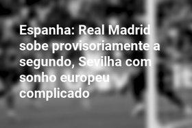 Espanha: Real Madrid sobe provisoriamente a segundo, Sevilha com sonho europeu complicado