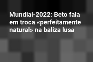 Mundial-2022: Beto fala em troca «perfeitamente natural» na baliza lusa