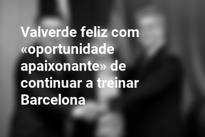 Valverde feliz com «oportunidade apaixonante» de continuar a treinar Barcelona