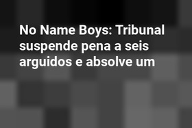 No Name Boys: Tribunal suspende pena a seis arguidos e absolve um