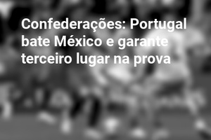Confederações: Portugal bate México e garante terceiro lugar na prova