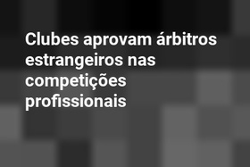 Clubes aprovam árbitros estrangeiros nas competições profissionais