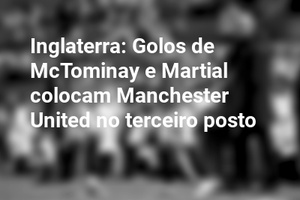 Inglaterra: Golos de McTominay e Martial colocam Manchester United no terceiro posto