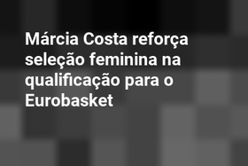 Márcia Costa reforça seleção feminina na qualificação para o Eurobasket