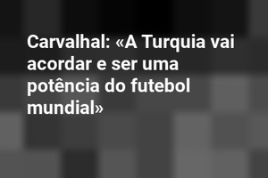 Carvalhal: «A Turquia vai acordar e ser uma potência do futebol mundial»