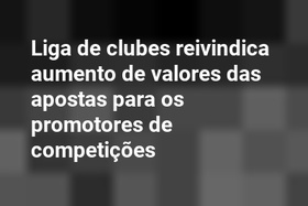Liga de clubes reivindica aumento de valores das apostas para os promotores de competições
