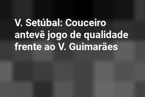 V. Setúbal: Couceiro antevê jogo de qualidade frente ao V. Guimarães