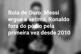 Bola de Ouro: Messi ergue a sétima, Ronaldo fora do pódio pela primeira vez desde 2010