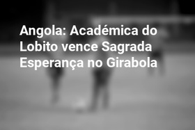 Angola: Académica do Lobito vence Sagrada Esperança no Girabola